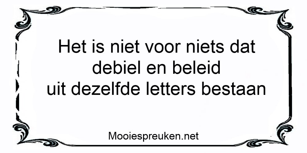 Het is niet voor niets dat debiel en beleid uit dezelfde letters bestaan. Oneliners op www.one Het is niet voor niets dat debiel en beleid uit dezelfde letters bestaan. Oneliners op www.one