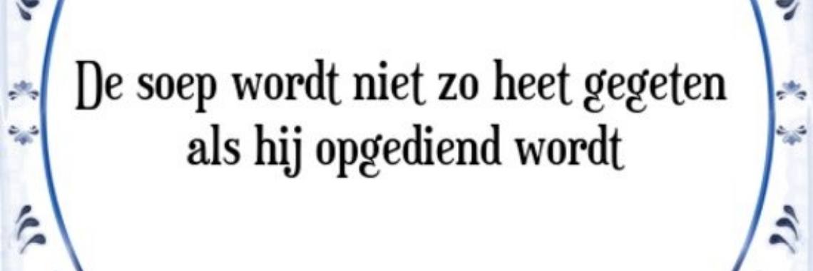 De soep wordt niet zo heet gegeten, als ze wordt opgediend.= er worden