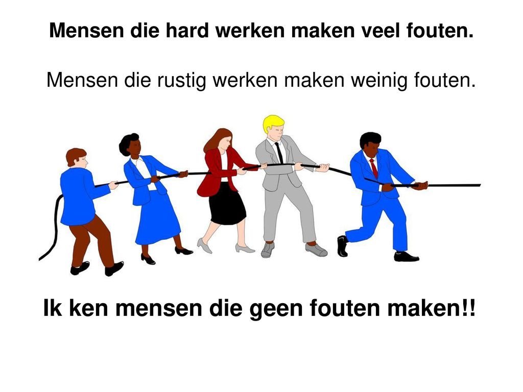 Mensen die hard werken maken fouten. Mensen die het rustig aan doen, maken weinig fouten. Ik ken Mensen die hard werken maken fouten. Mensen die het rustig aan doen, maken weinig fouten. Ik ken