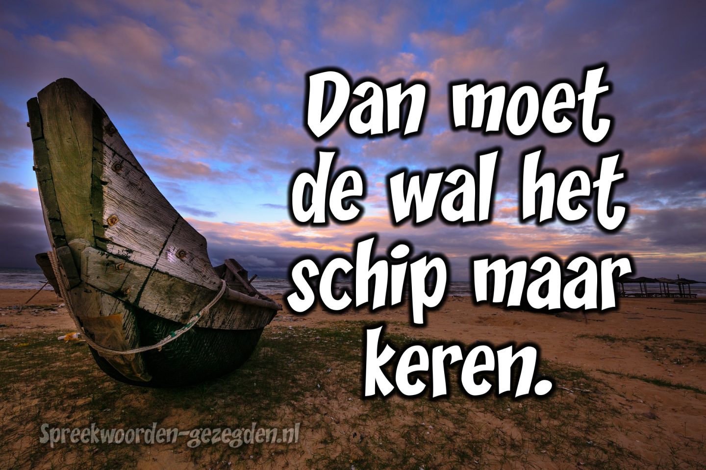 Dan moet de wal het schip maar keren.=Als iemand niet Dan moet de wal het schip maar keren.=Als iemand niet